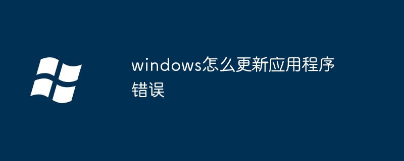 2024windows怎么更新应用程序错误