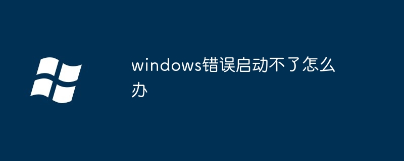 2024windows错误启动不了怎么办