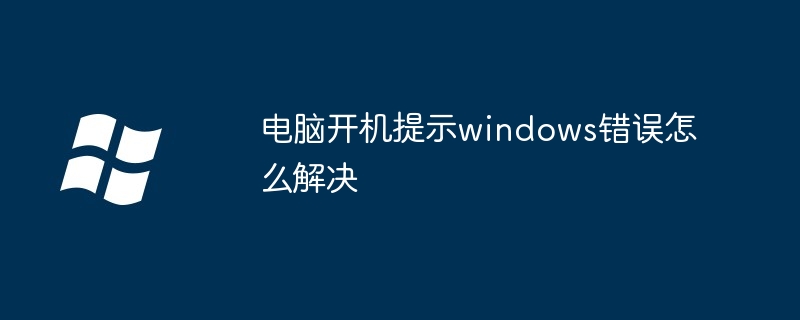 2024电脑开机提示windows错误怎么解决