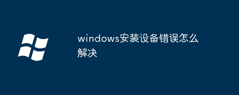 2024windows安装设备错误怎么解决