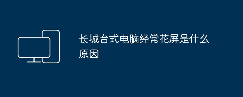 2024长城台式电脑经常花屏是什么原因