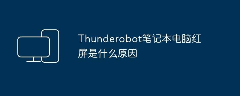 2024Thunderobot笔记本电脑红屏是什么原因