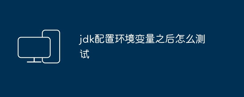 2024jdk配置环境变量之后怎么测试