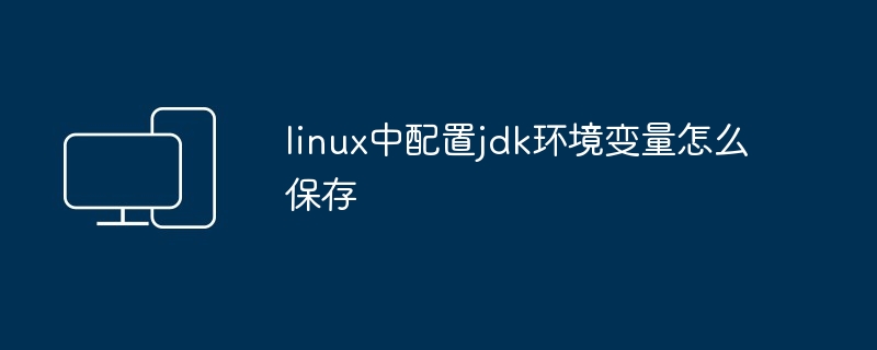 2024linux中配置jdk环境变量怎么保存