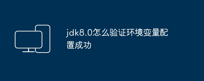 2024jdk8.0怎么验证环境变量配置成功