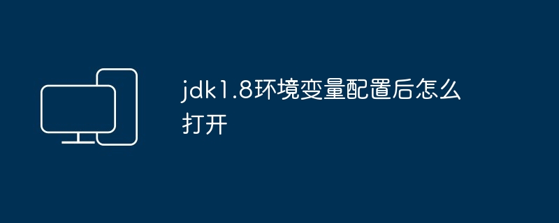 2024jdk1.8环境变量配置后怎么打开