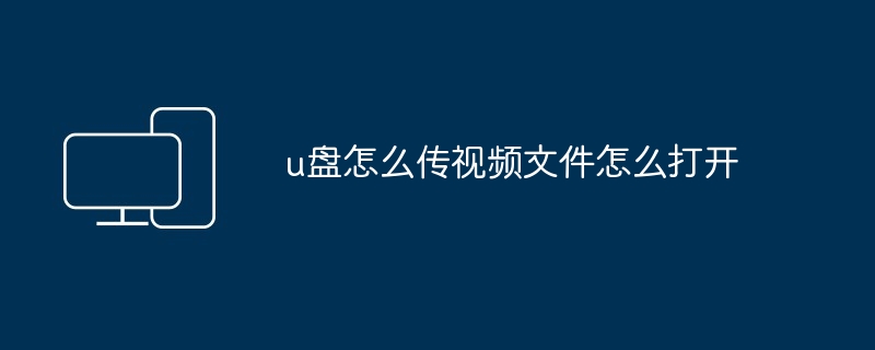 2024u盘怎么传视频文件怎么打开