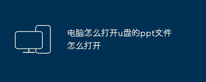 2024电脑怎么打开u盘的ppt文件怎么打开