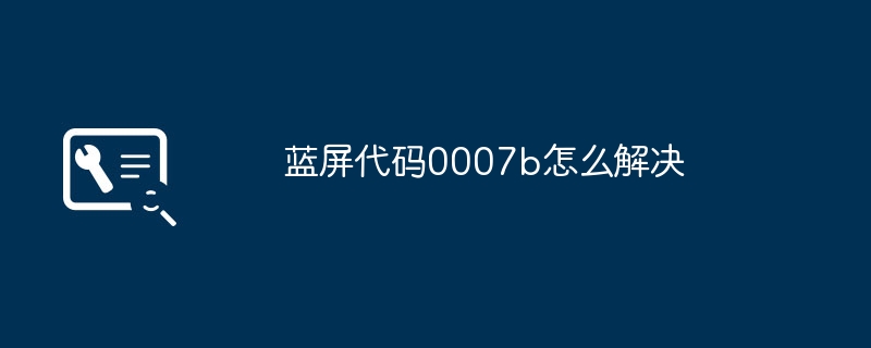 2024蓝屏代码0007b怎么解决