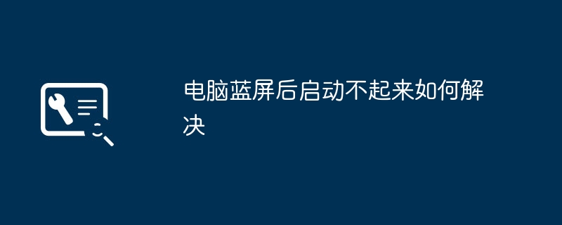 2024电脑蓝屏后启动不起来如何解决