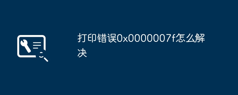 2024打印错误0x0000007f怎么解决