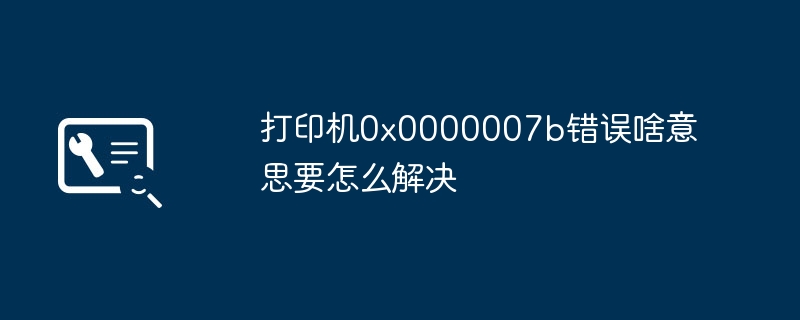 2024打印机0x0000007b错误啥意思要怎么解决