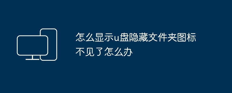 2024怎么显示u盘隐藏文件夹图标不见了怎么办