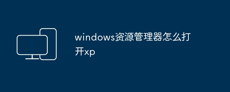 2024windows资源管理器怎么打开xp