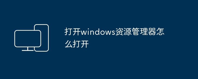 2024打开windows资源管理器怎么打开