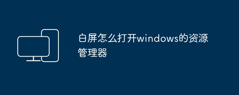 2024白屏怎么打开windows的资源管理器