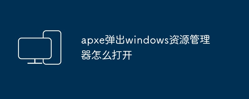 2024apxe弹出windows资源管理器怎么打开