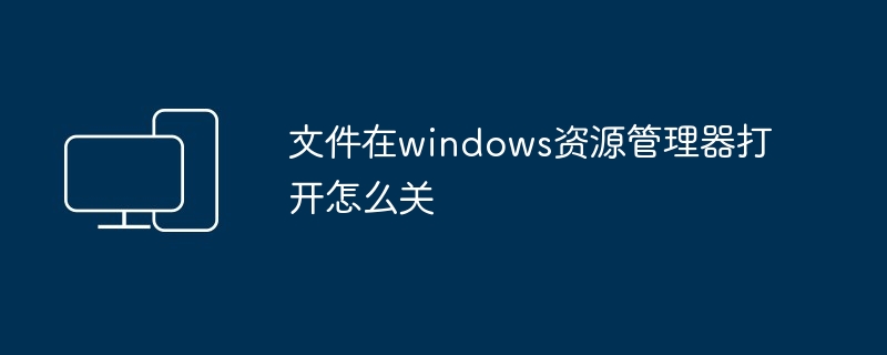 2024文件在windows资源管理器打开怎么关