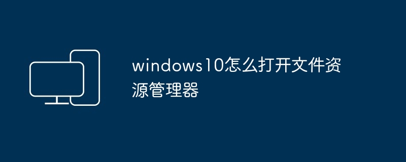 2024windows10怎么打开文件资源管理器