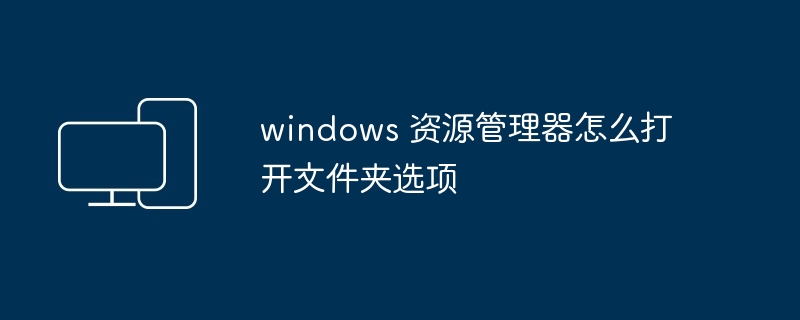 2024windows 资源管理器怎么打开文件夹选项