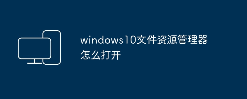 2024windows10文件资源管理器怎么打开