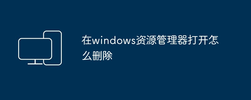 2024在windows资源管理器打开怎么删除