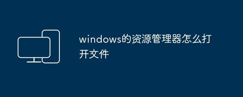 2024windows的资源管理器怎么打开文件