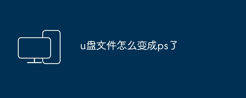 2024u盘文件怎么变成ps了