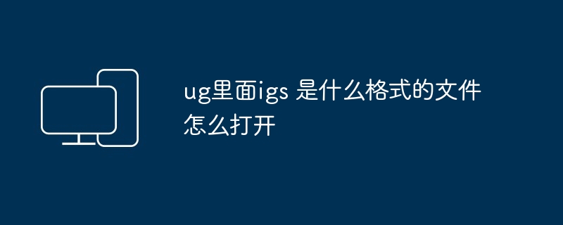 2024ug里面igs 是什么格式的文件怎么打开