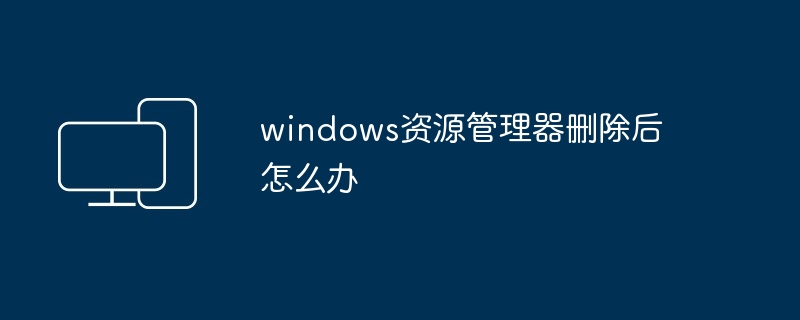 2024windows资源管理器删除后怎么办