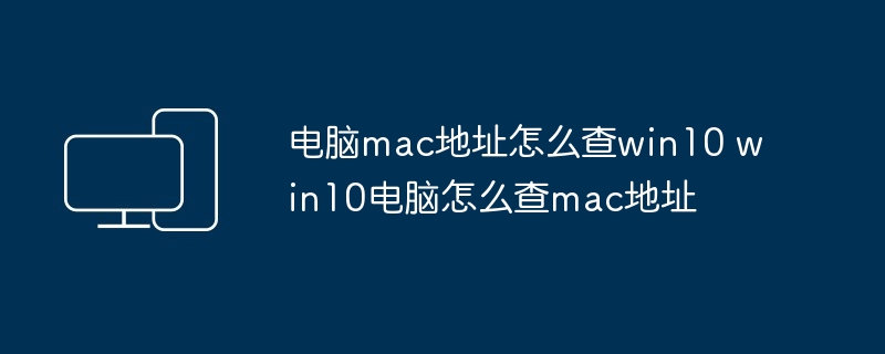 2024电脑mac地址怎么查win10 win10电脑怎么查mac地址