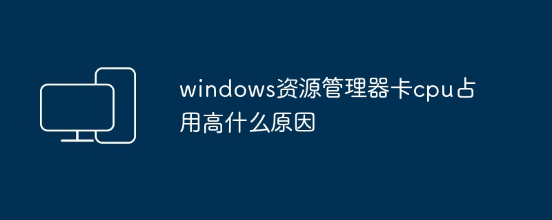 2024windows资源管理器卡cpu占用高什么原因