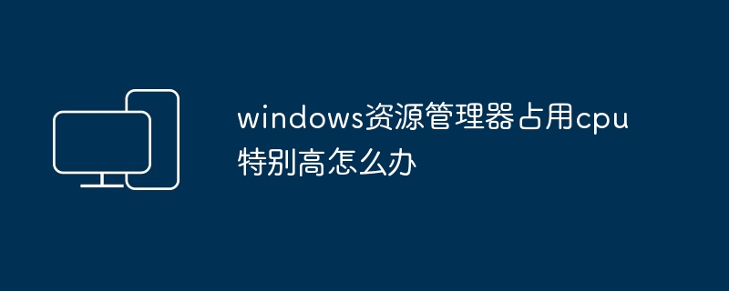 2024windows资源管理器占用cpu特别高怎么办