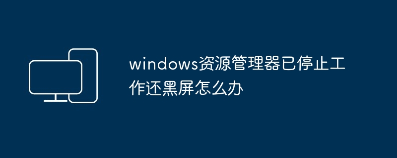 2024windows资源管理器已停止工作还黑屏怎么办