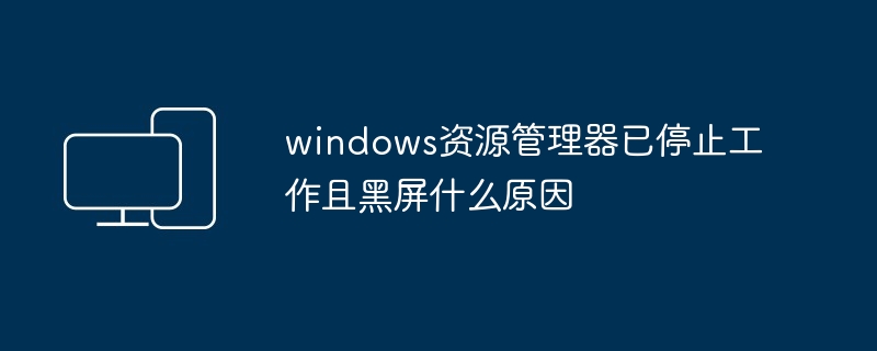 2024windows资源管理器已停止工作且黑屏什么原因