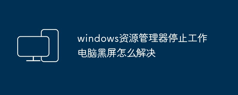 2024windows资源管理器停止工作电脑黑屏怎么解决