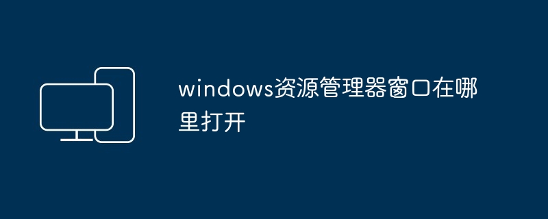 2024windows资源管理器窗口在哪里打开