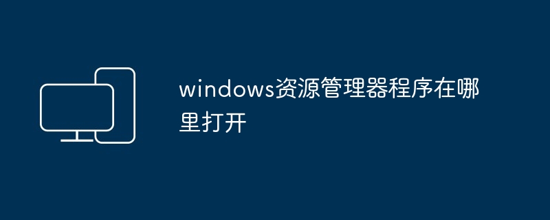 2024windows资源管理器程序在哪里打开