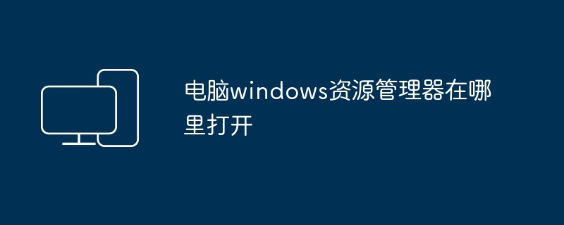 2024电脑windows资源管理器在哪里打开