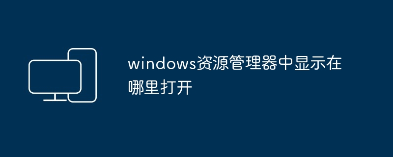 2024windows资源管理器中显示在哪里打开