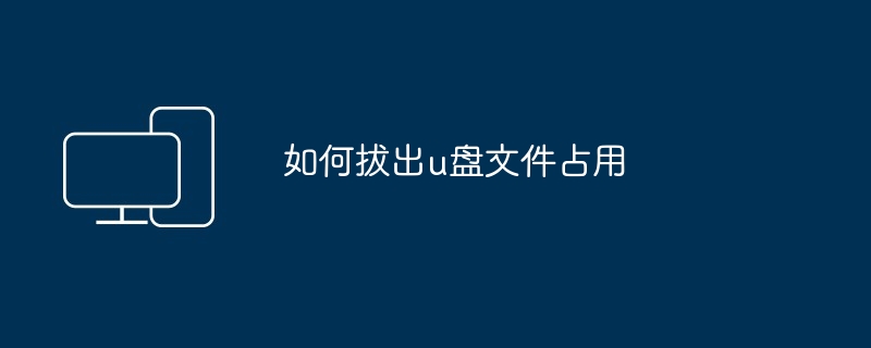 2024如何拔出u盘文件占用