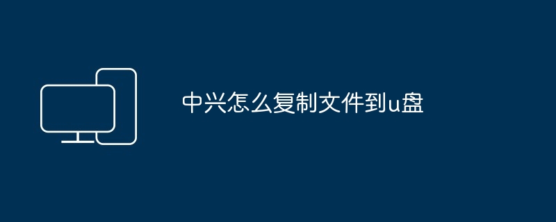 2024中兴怎么复制文件到u盘