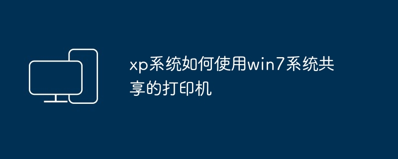 2024xp系统如何使用win7系统共享的打印机