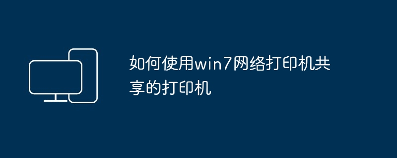 2024如何使用win7网络打印机共享的打印机