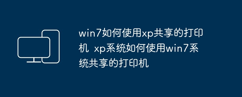 2024win7如何使用xp共享的打印机  xp系统如何使用win7系统共享的打印机