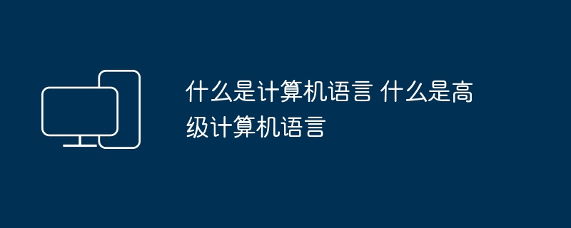 2024什么是计算机语言 什么是高级计算机语言