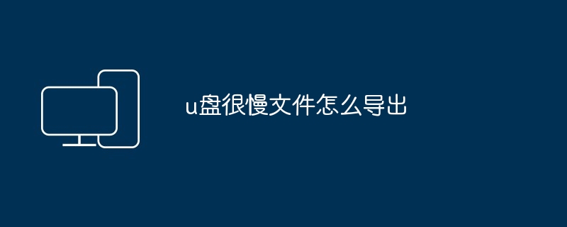 2024u盘很慢文件怎么导出