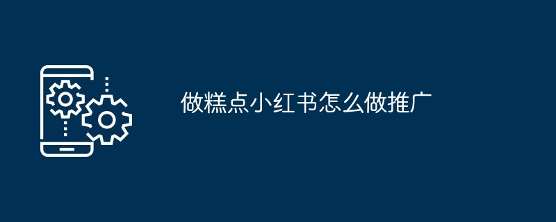 2024做糕点小红书怎么做推广