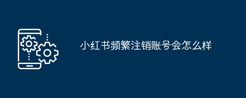 2024小红书频繁注销账号会怎么样