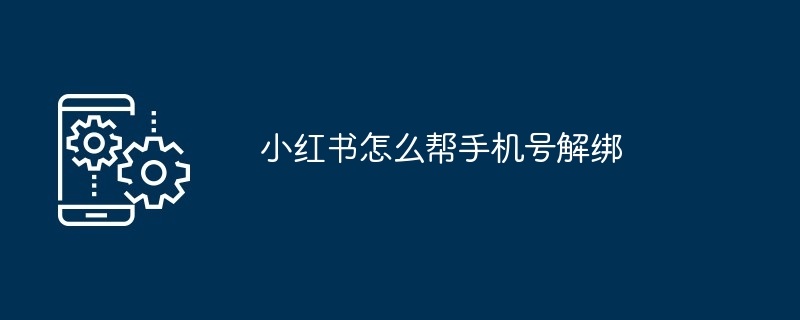 2024小红书怎么帮手机号解绑